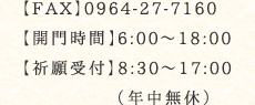 FAX:0964-27-7160 開門時間：6:00～18:00 祈願受付：8:30～17:00（年中無休）